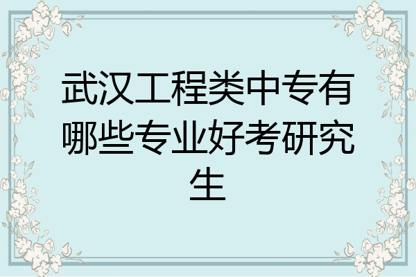 武汉工程类中专有哪些专业好考研究生