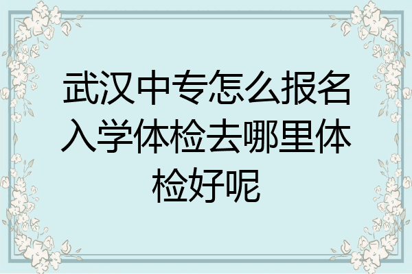 武汉中专怎么报名入学体检去哪里体检好呢