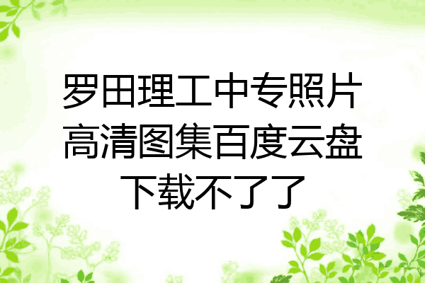 罗田理工中专照片高清图集百度云盘下载不了了