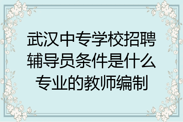 武汉中专学校招聘辅导员条件是什么专业的教师编制