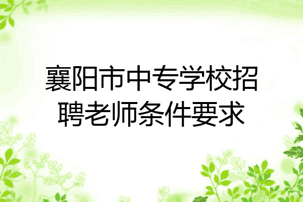 襄阳市中专学校招聘老师条件要求