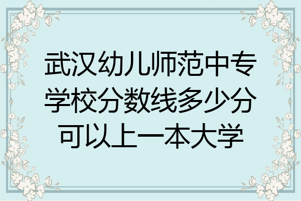 武汉幼儿师范中专学校分数线多少分可以上一本大学