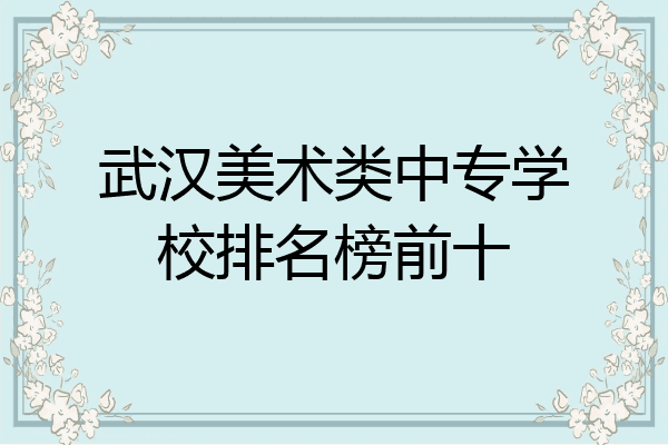 武汉美术类中专学校排名榜前十