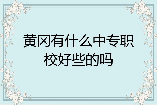 黄冈有什么中专职校好些的吗