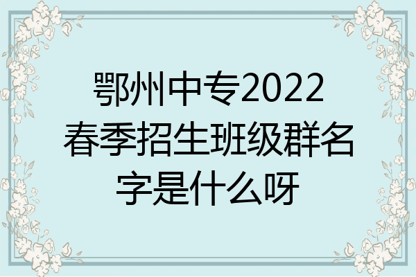 鄂州中专2022春季招生班级群名字是什么呀