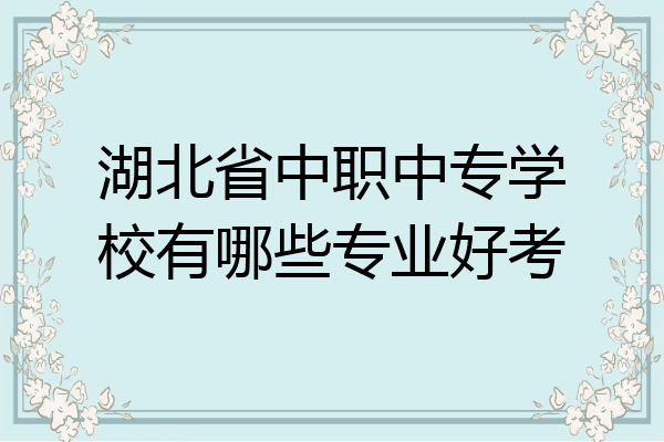 湖北省中职中专学校有哪些专业好考