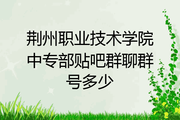 荆州职业技术学院中专部贴吧群聊群号多少