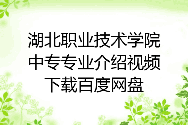 湖北职业技术学院中专专业介绍视频下载百度网盘