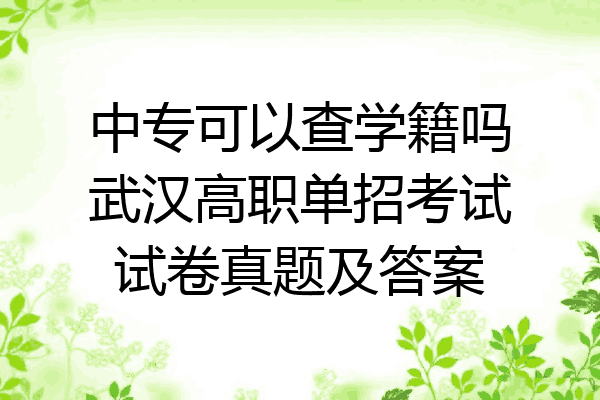 中专可以查学籍吗武汉高职单招考试试卷真题及答案