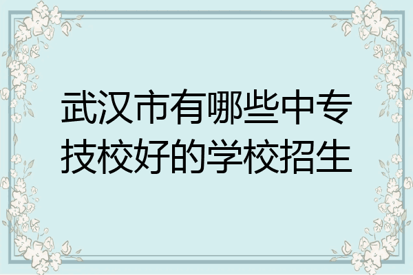 武汉市有哪些中专技校好的学校招生