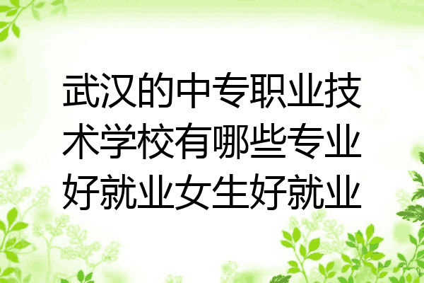 武汉的中专职业技术学校有哪些专业好就业女生好就业