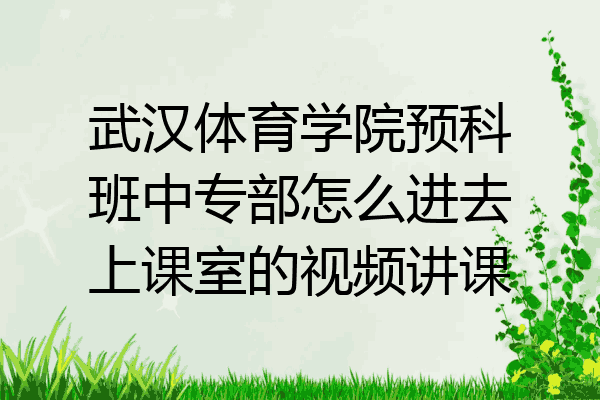 武汉体育学院预科班中专部怎么进去上课室的视频讲课