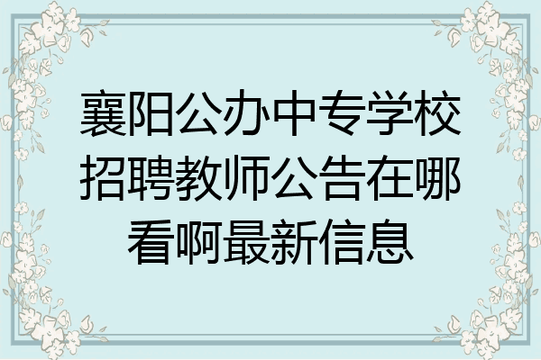 襄阳公办中专学校招聘教师公告在哪看啊最新信息