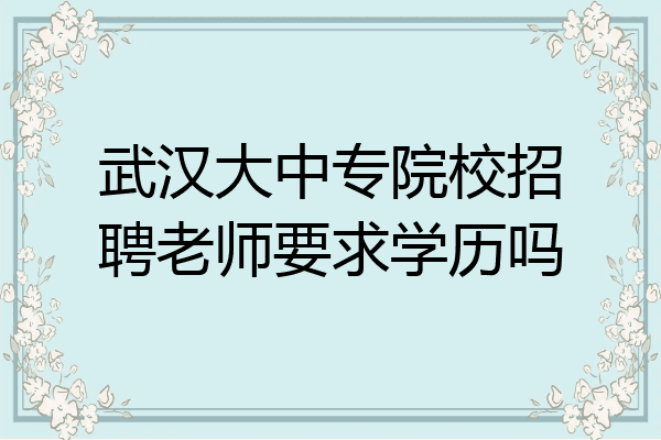 武汉大中专院校招聘老师要求学历吗