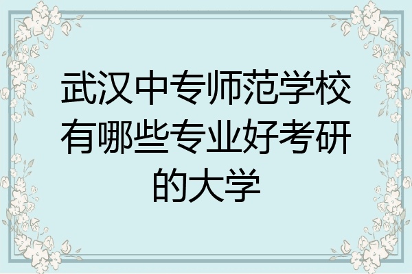 武汉中专师范学校有哪些专业好考研的大学