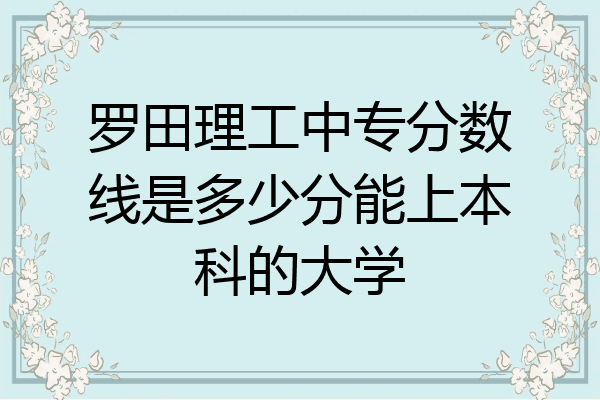 罗田理工中专分数线是多少分能上本科的大学