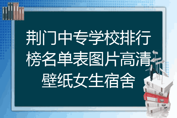 荆门中专学校排行榜名单表图片高清壁纸女生宿舍