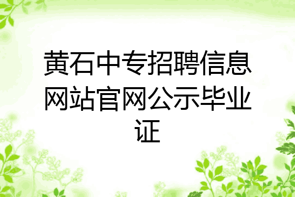 黄石中专招聘信息网站官网公示毕业证