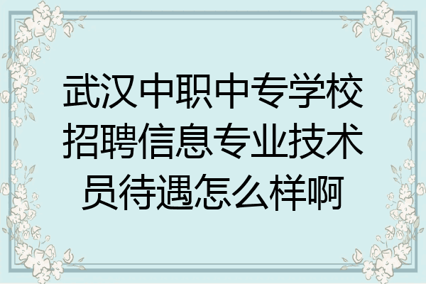 武汉中职中专学校招聘信息专业技术员待遇怎么样啊