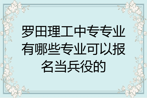 罗田理工中专专业有哪些专业可以报名当兵役的