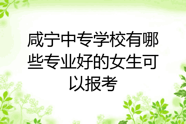 咸宁中专学校有哪些专业好的女生可以报考