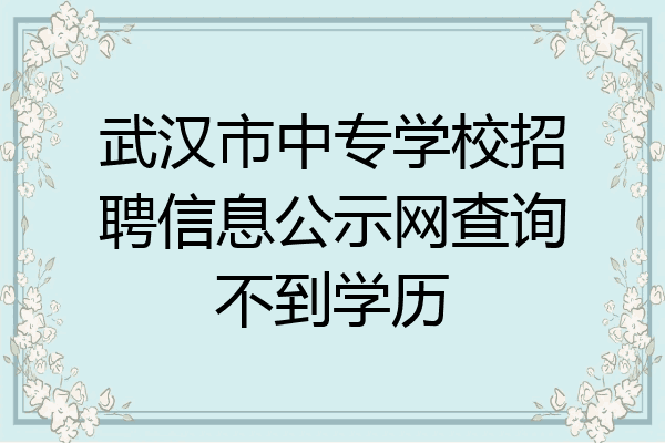 武汉市中专学校招聘信息公示网查询不到学历