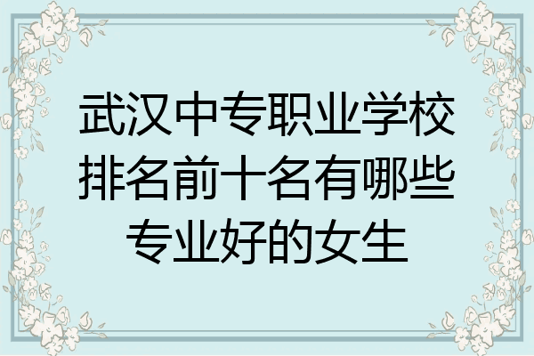 武汉中专职业学校排名前十名有哪些专业好的女生
