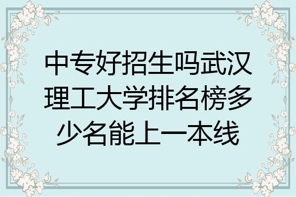 中专好招生吗武汉理工大学排名榜多少名能上一本线