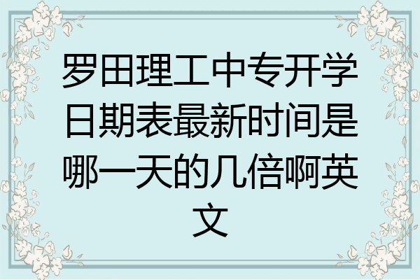 罗田理工中专开学日期表最新时间是哪一天的几倍啊英文