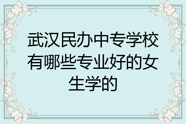 武汉民办中专学校有哪些专业好的女生学的