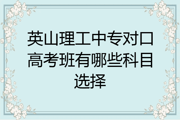 英山理工中专对口高考班有哪些科目选择
