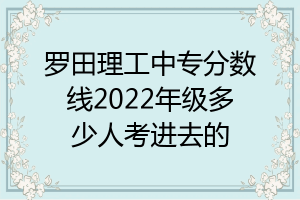 罗田理工中专分数线2022年级多少人考进去的