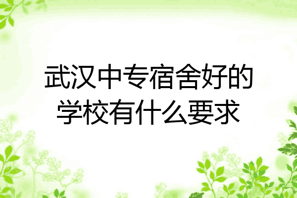 武汉中专宿舍好的学校有什么要求