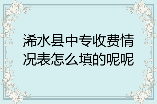 浠水县中专收费情况表怎么填的呢呢