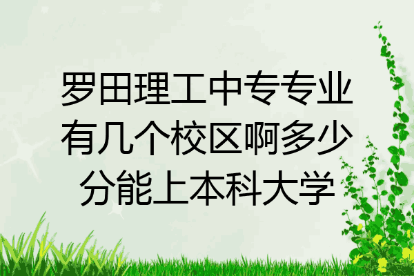 罗田理工中专专业有几个校区啊多少分能上本科大学