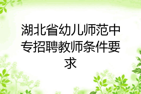 湖北省幼儿师范中专招聘教师条件要求