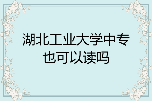 湖北工业大学中专也可以读吗