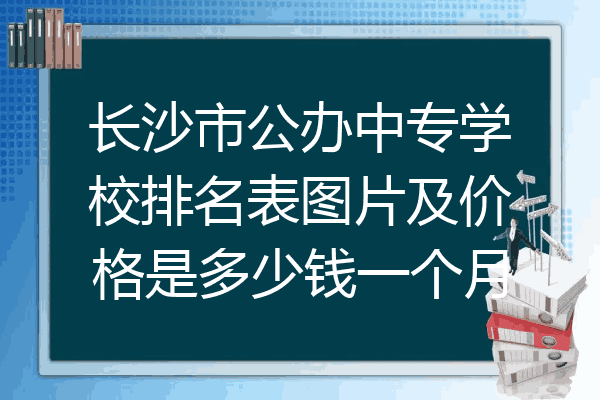 长沙市公办中专学校排名表图片及价格是多少钱一个月