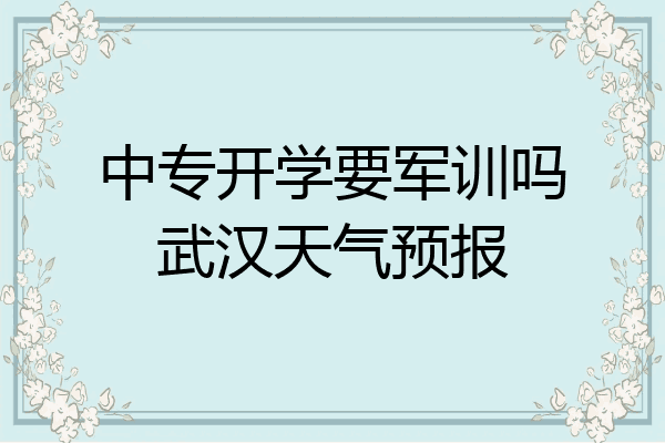 中专开学要军训吗武汉天气预报