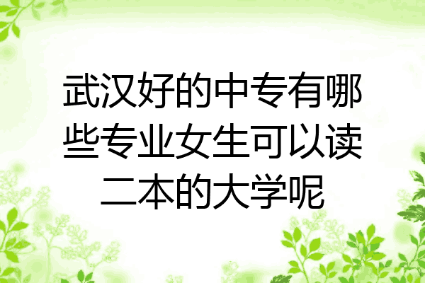 武汉好的中专有哪些专业女生可以读二本的大学呢