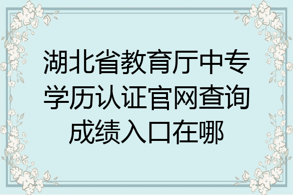 湖北省教育厅中专学历认证官网查询成绩入口在哪