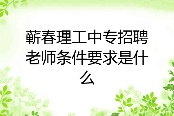 蕲春理工中专招聘老师条件要求是什么