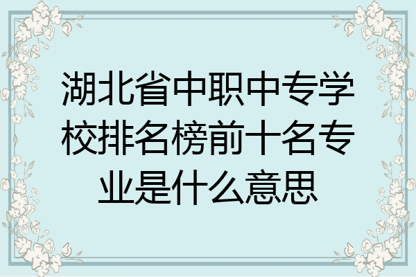 湖北省中职中专学校排名榜前十名专业是什么意思