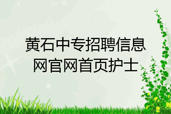 黄石中专招聘信息网官网首页护士