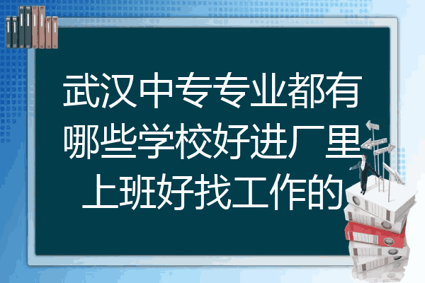 武汉中专专业都有哪些学校好进厂里上班好找工作的