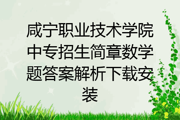 咸宁职业技术学院中专招生简章数学题答案解析下载安装