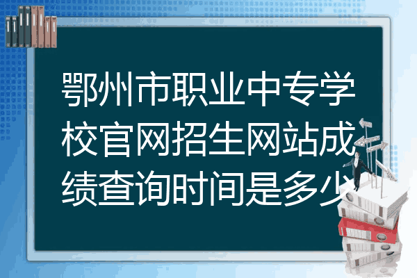 鄂州市职业中专学校官网招生网站成绩查询时间是多少