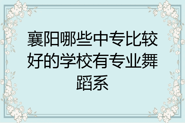 襄阳哪些中专比较好的学校有专业舞蹈系