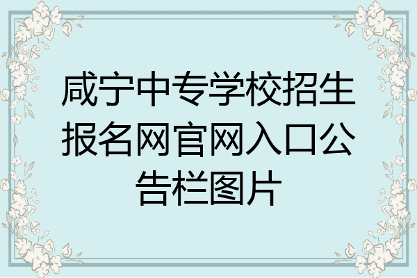 咸宁中专学校招生报名网官网入口公告栏图片