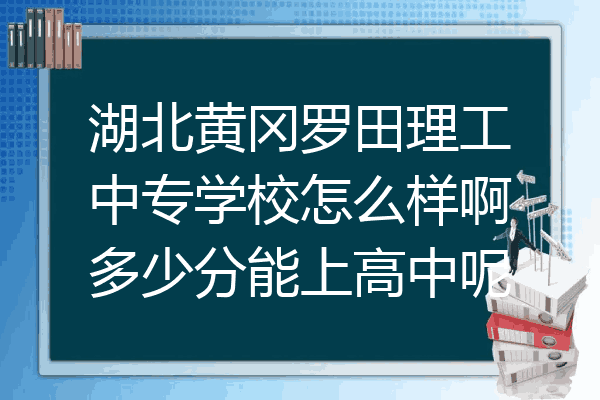 湖北黄冈罗田理工中专学校怎么样啊多少分能上高中呢